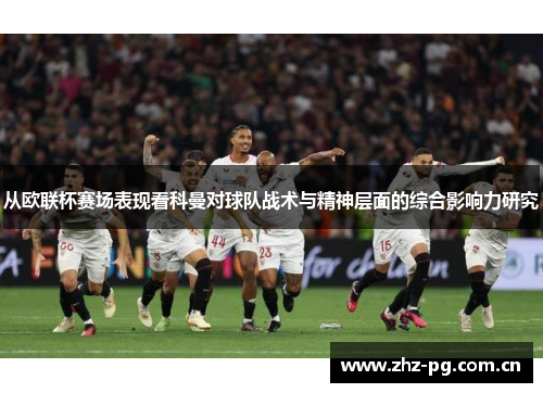 从欧联杯赛场表现看科曼对球队战术与精神层面的综合影响力研究